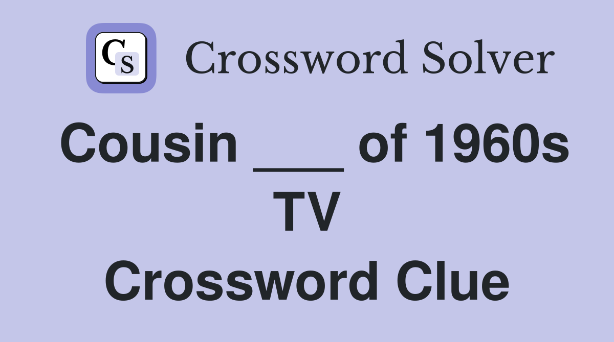 Cousin ___ of 1960s TV Crossword Clue