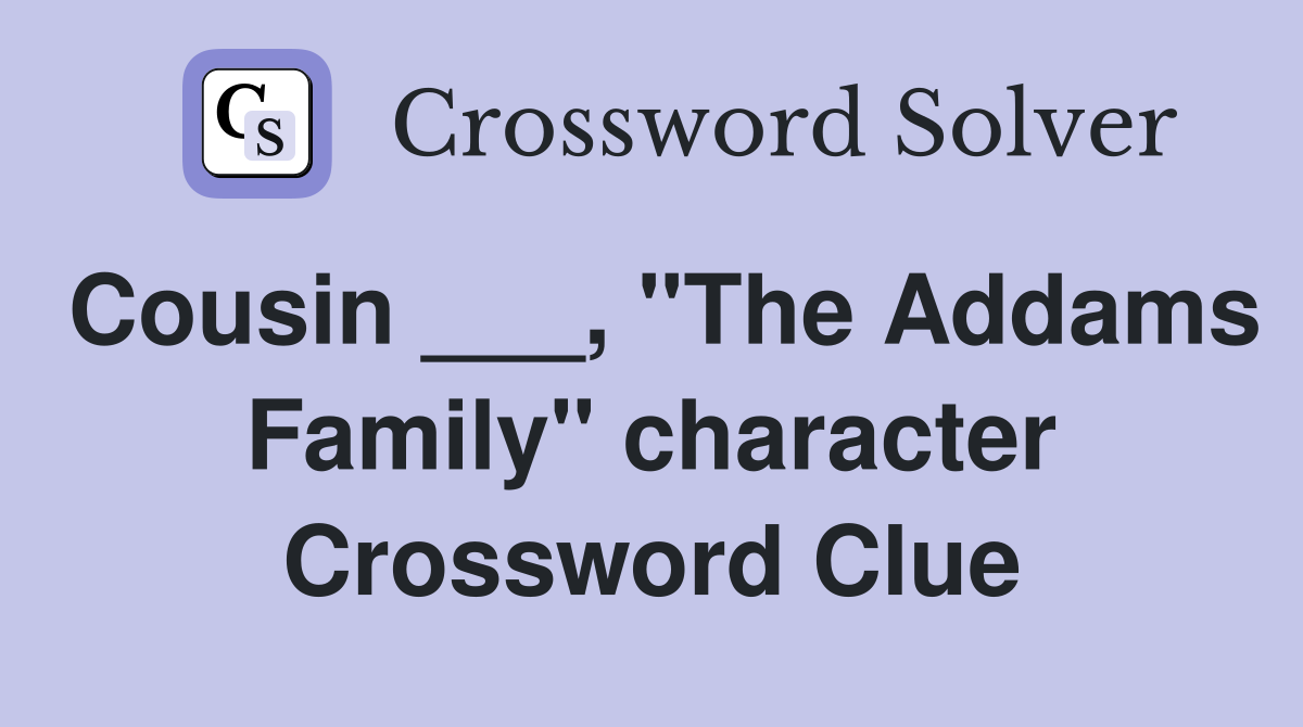 Cousin ___, "The Addams Family" character Crossword Clue