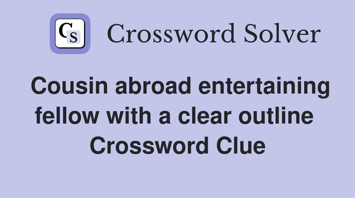 Cousin abroad entertaining fellow with a clear outline  Crossword Clue