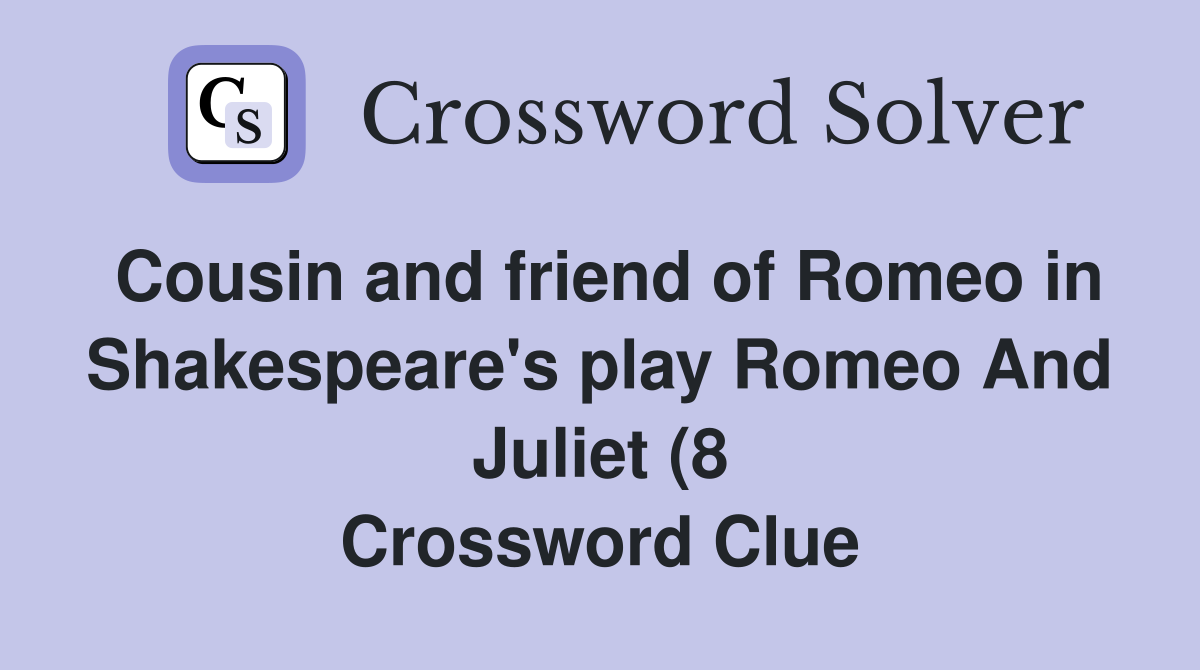 Cousin and friend of Romeo in Shakespeare #39 s play Romeo And Juliet (8 Cousin and friend of Romeo in Shakespeare #39 s play Romeo And Juliet (8