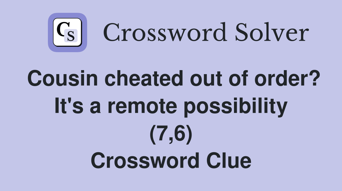Cousin cheated out of order? It's a remote possibility (7,6) Crossword Clue