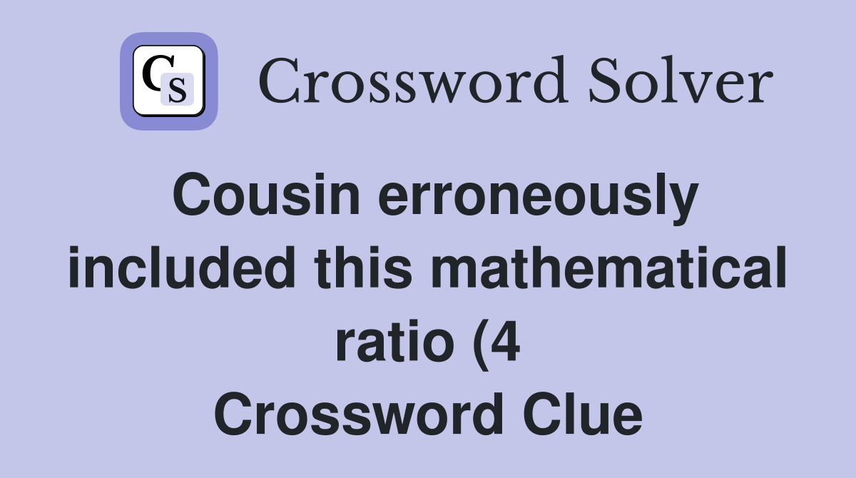 Cousin erroneously included this mathematical ratio (4) Crossword Cousin erroneously included this mathematical ratio (4) Crossword