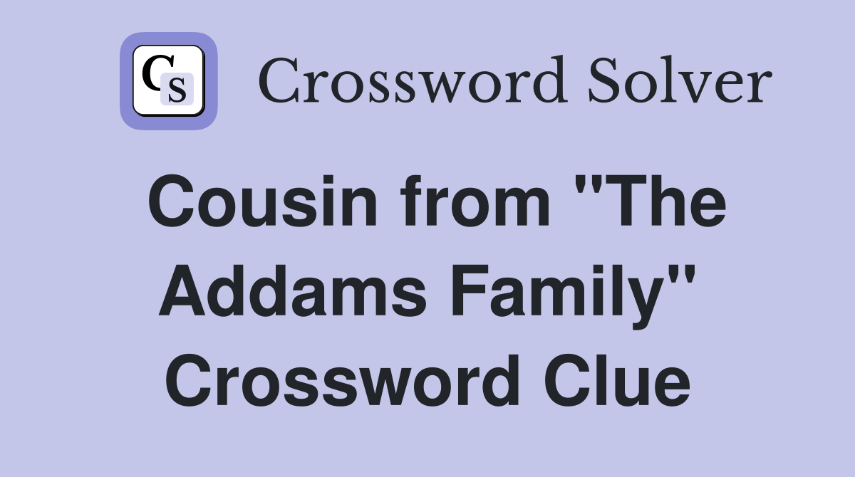 Cousin from "The Addams Family" Crossword Clue