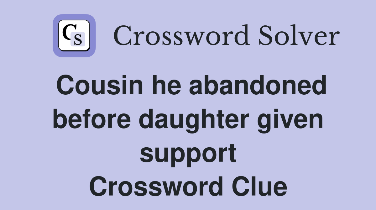 Cousin he abandoned before daughter given support Crossword Clue