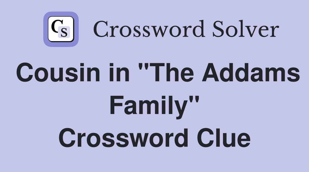 Cousin in "The Addams Family" Crossword Clue