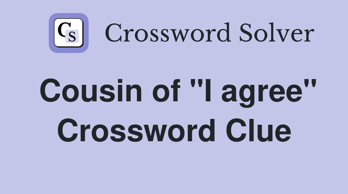 Cousin of "I agree" Crossword Clue