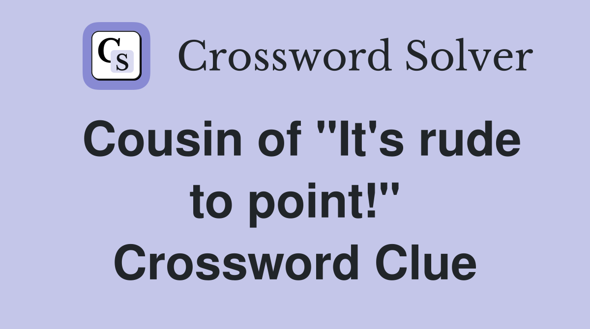 Cousin of "It's rude to point!" Crossword Clue