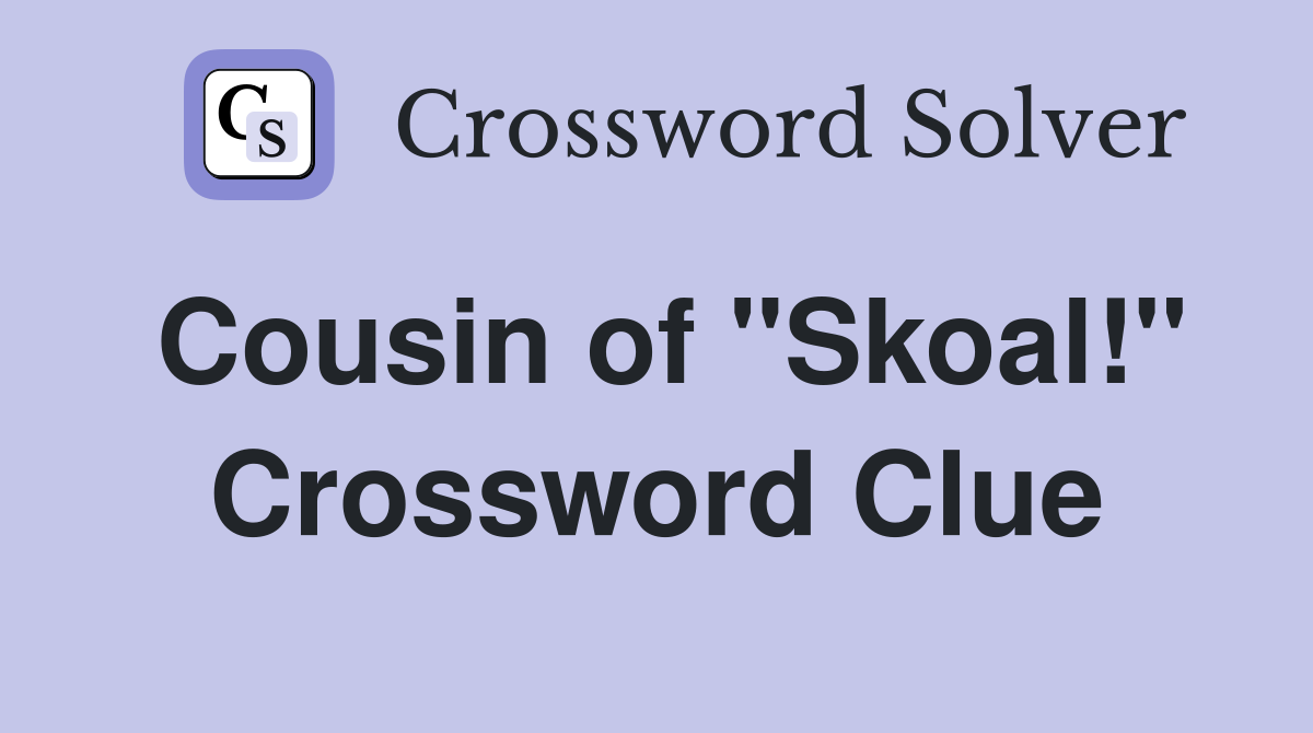 Cousin of "Skoal!" Crossword Clue
