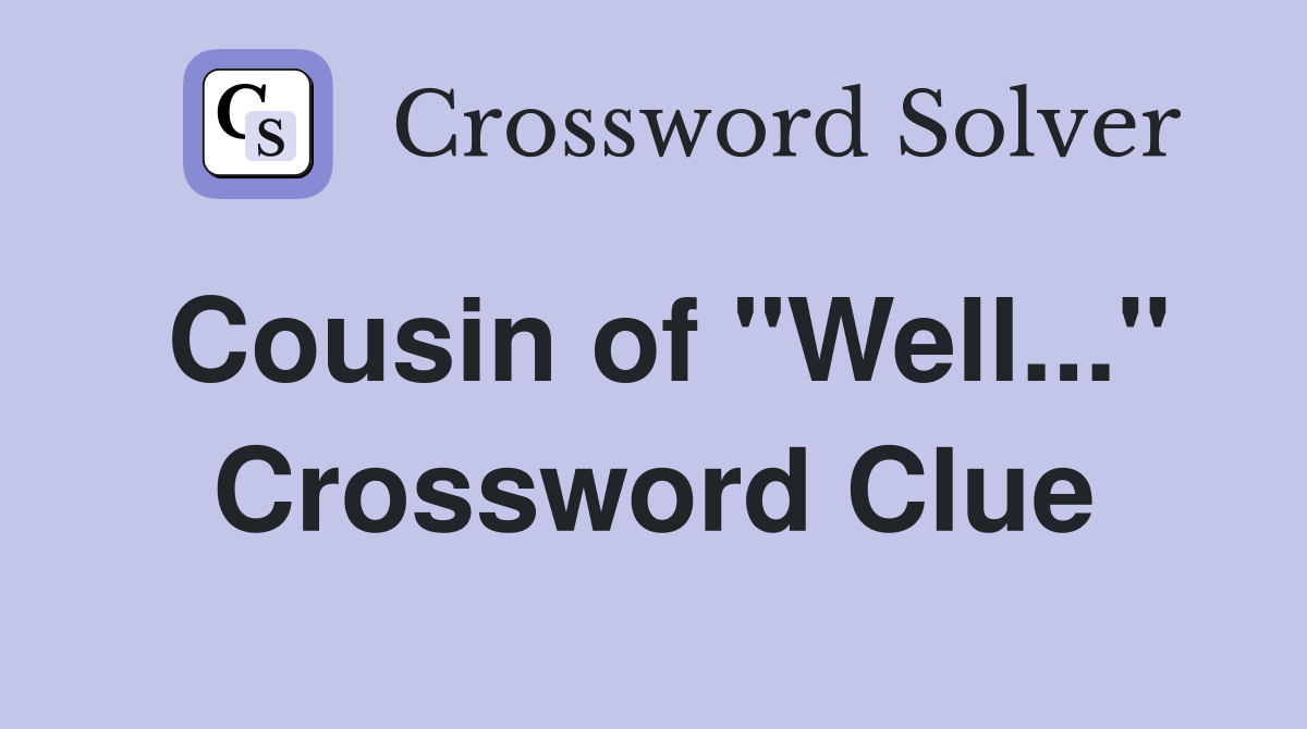 Cousin of "Well..." Crossword Clue