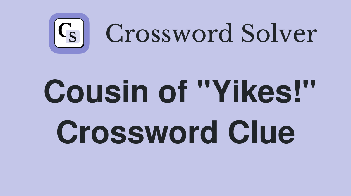 Cousin of "Yikes!" Crossword Clue