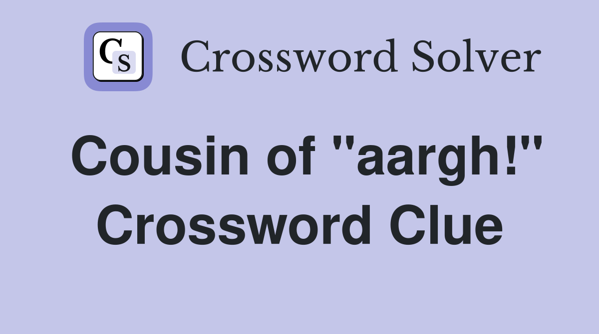 Cousin of "aargh!" Crossword Clue