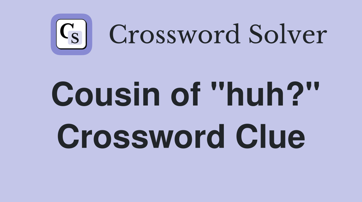 Cousin of "huh?" Crossword Clue