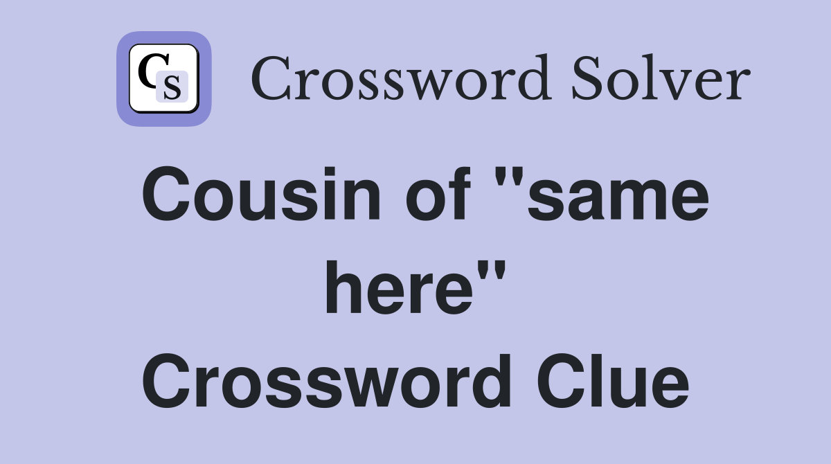 Cousin of "same here" Crossword Clue