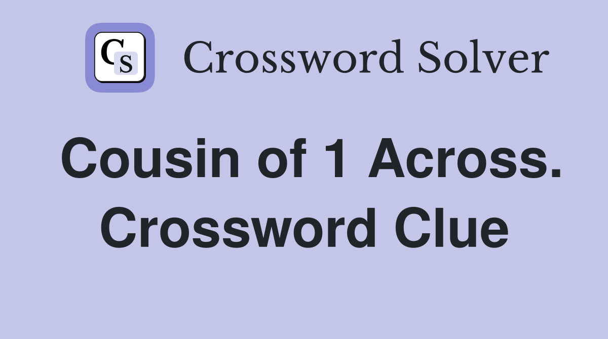 Cousin of 1 Across. Crossword Clue