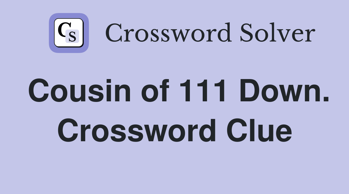 Cousin of 111 Down. Crossword Clue