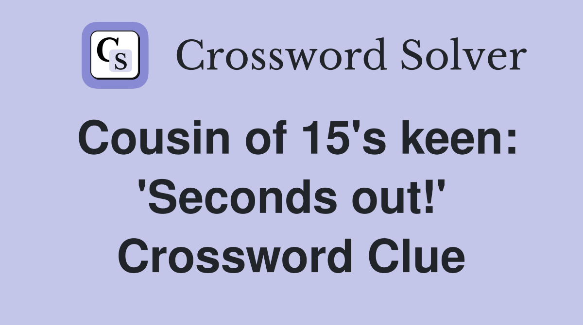 Cousin of 15's keen: 'Seconds out!' Crossword Clue