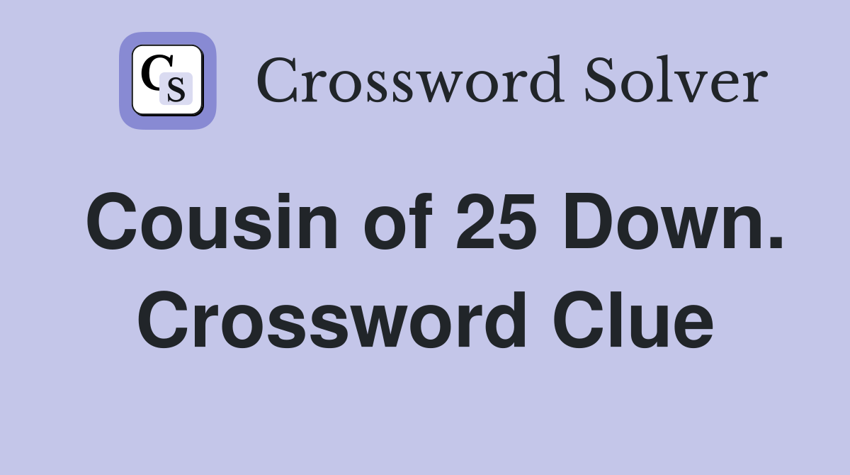 Cousin of 25 Down. Crossword Clue