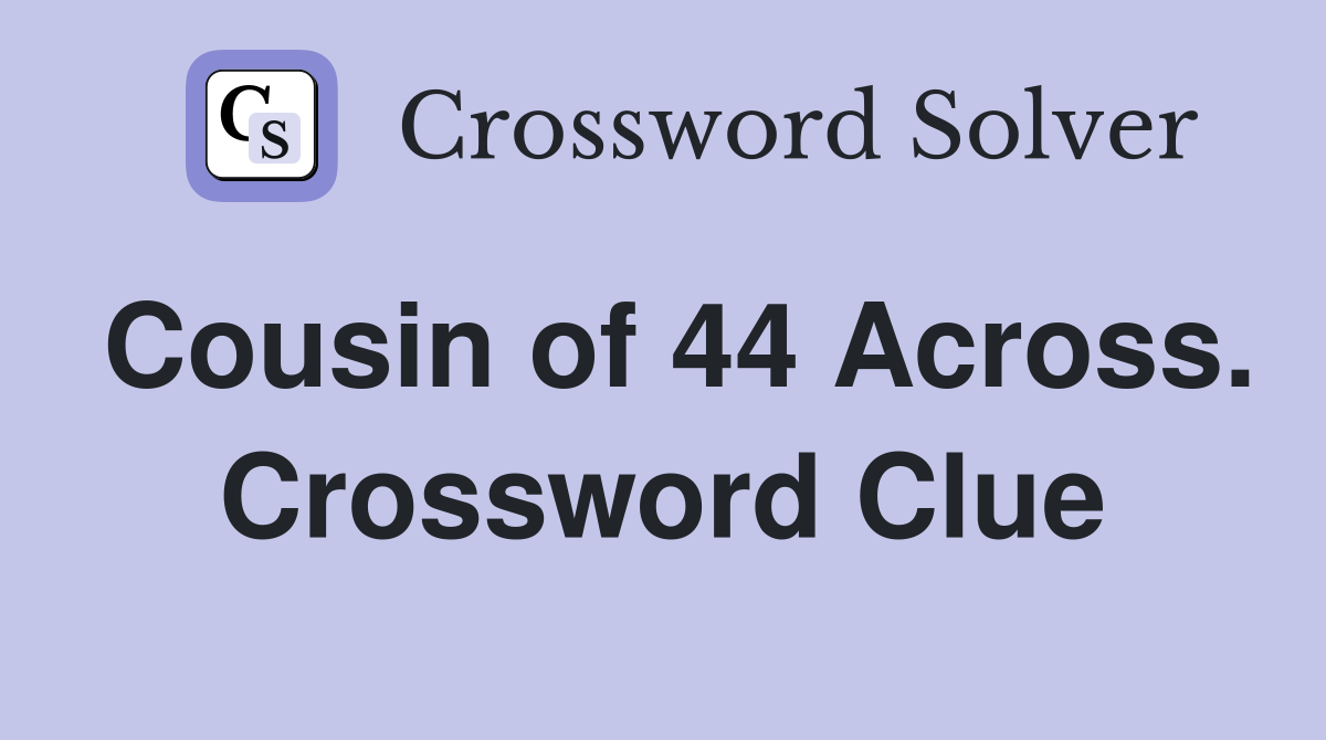 Cousin of 44 Across. Crossword Clue