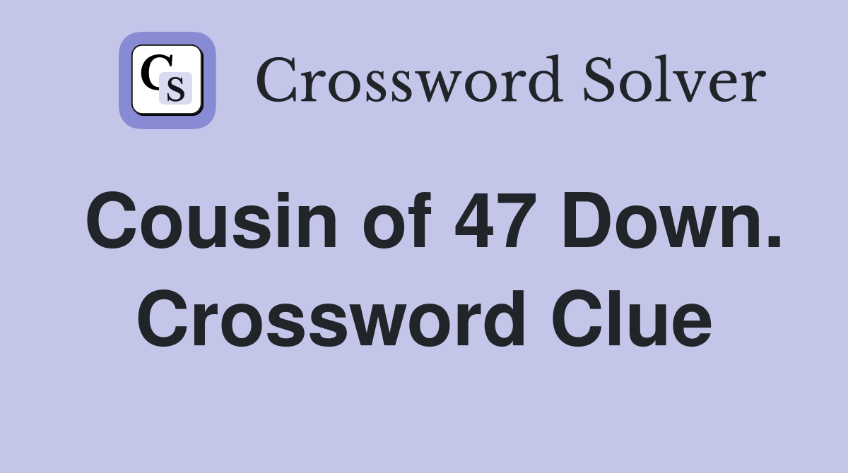 Cousin of 47 Down. Crossword Clue