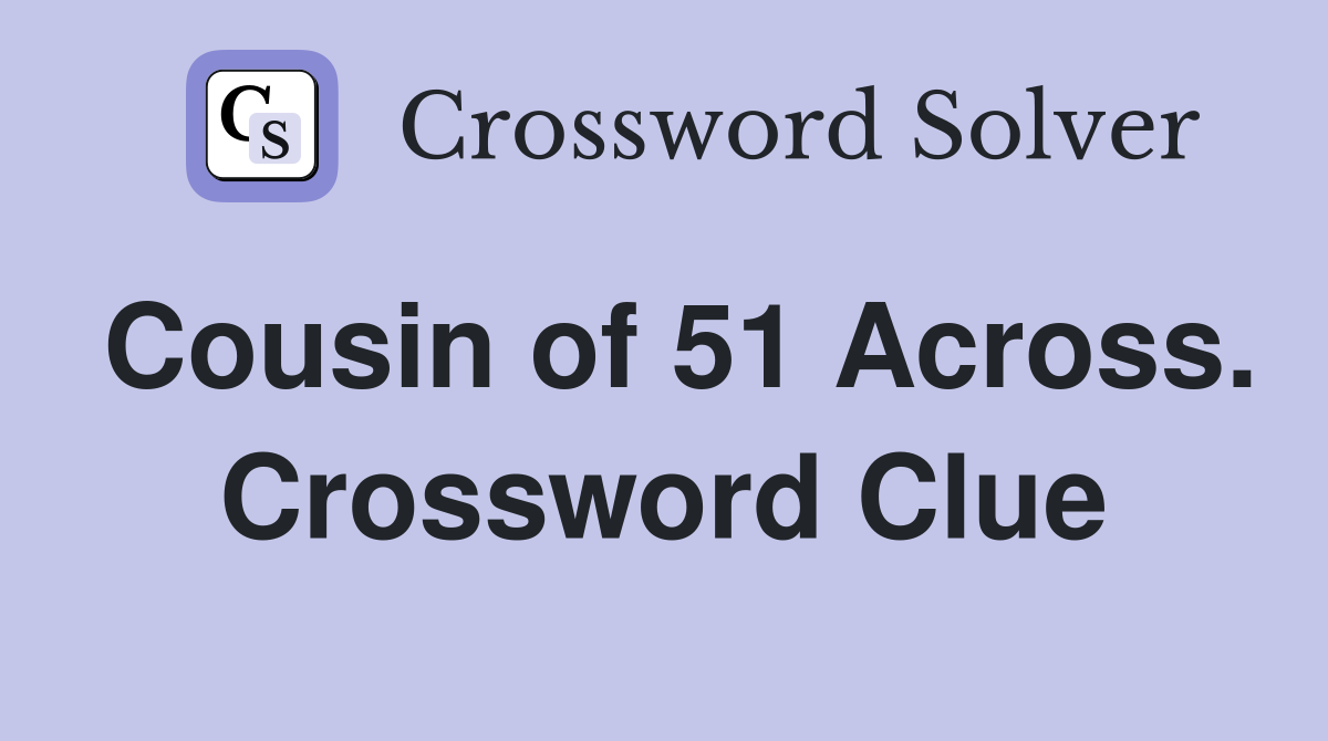 Cousin of 51 Across. Crossword Clue