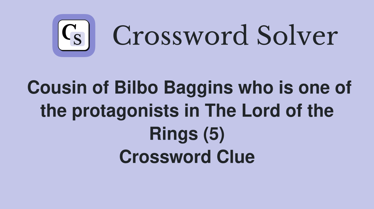 Cousin of Bilbo Baggins who is one of the protagonists in The Lord of the Rings (5) Crossword Clue