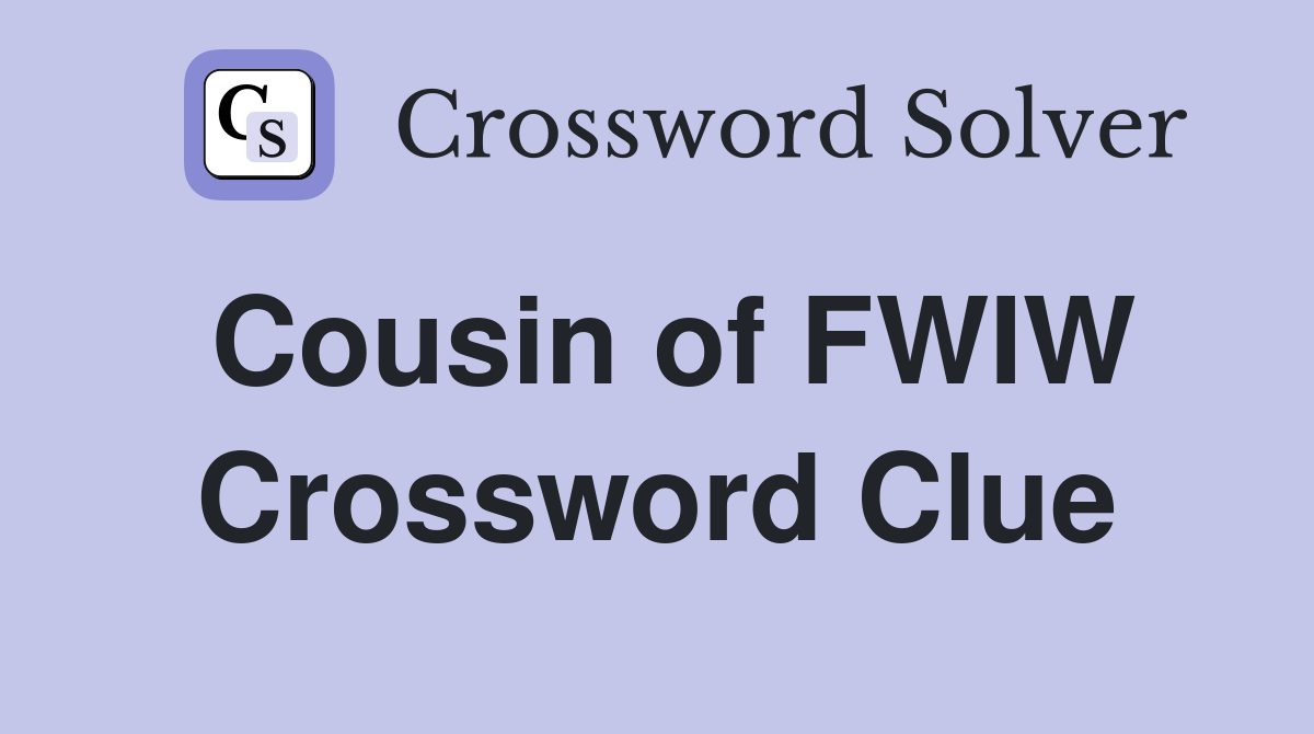 Cousin of FWIW Crossword Clue