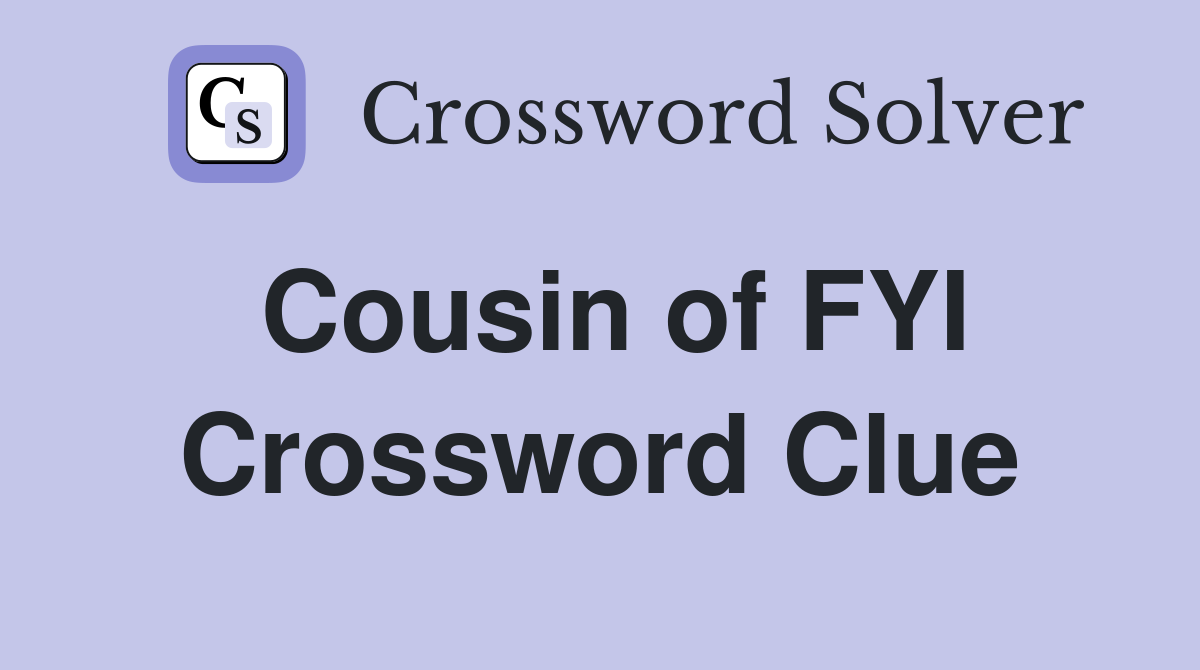 Cousin of FYI Crossword Clue