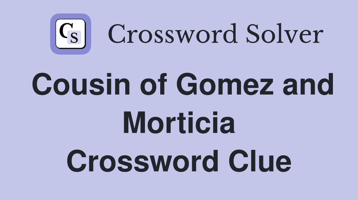 Cousin of Gomez and Morticia Crossword Clue