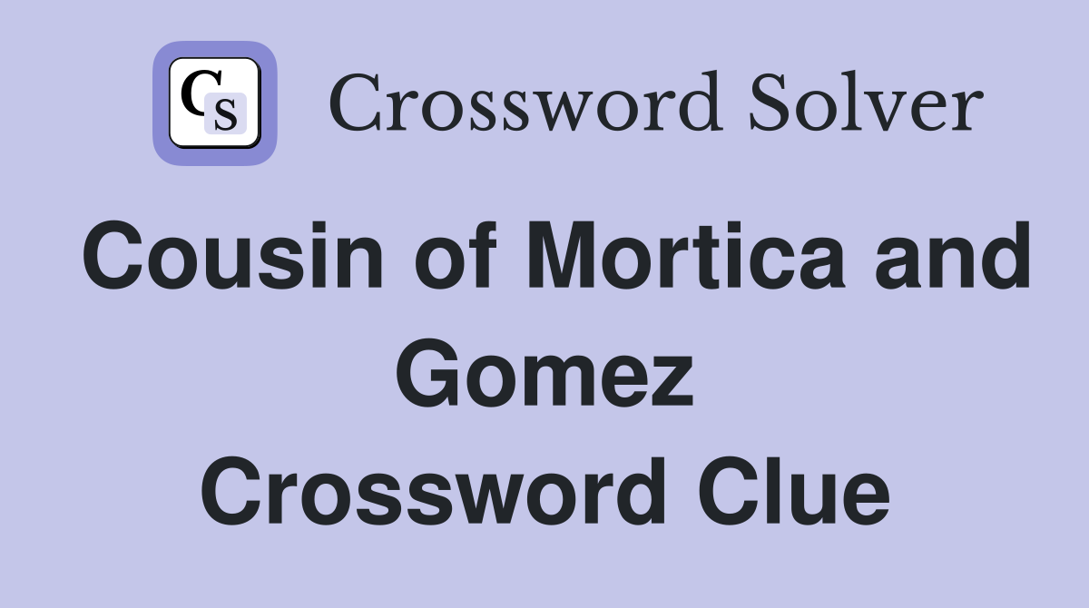 Cousin of Mortica and Gomez Crossword Clue