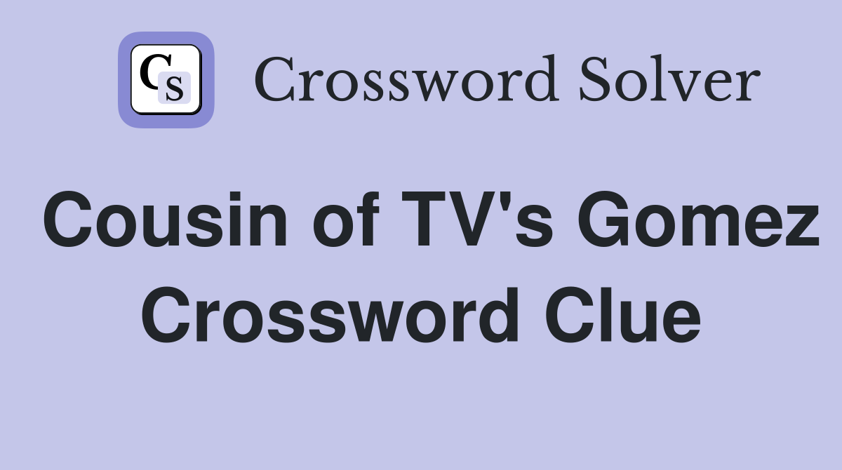 Cousin of TV's Gomez Crossword Clue