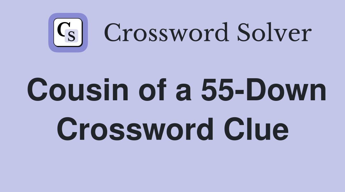 Cousin of a 55-Down Crossword Clue