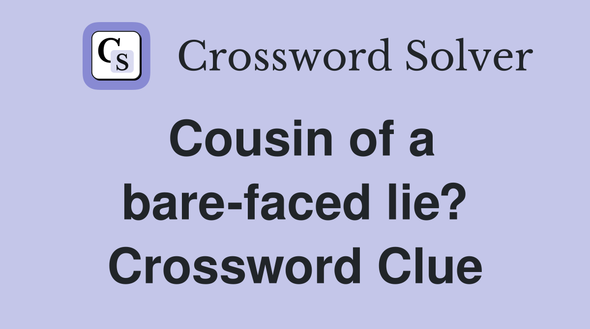 Cousin of a bare-faced lie? Crossword Clue