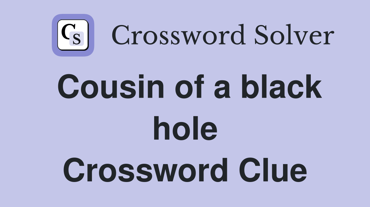 Cousin of a black hole Crossword Clue