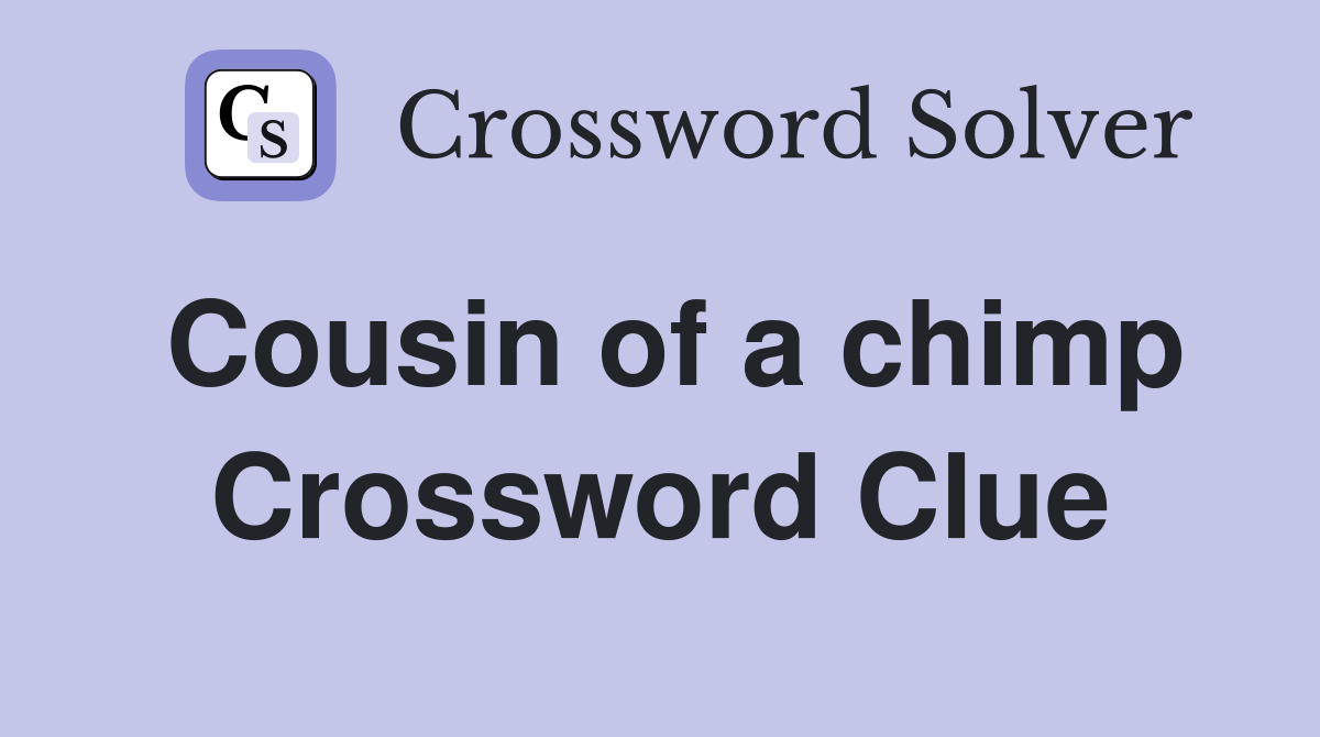 Cousin of a chimp Crossword Clue