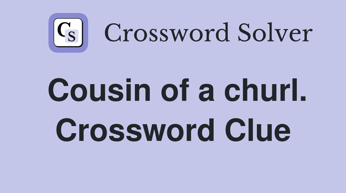 Cousin of a churl. Crossword Clue