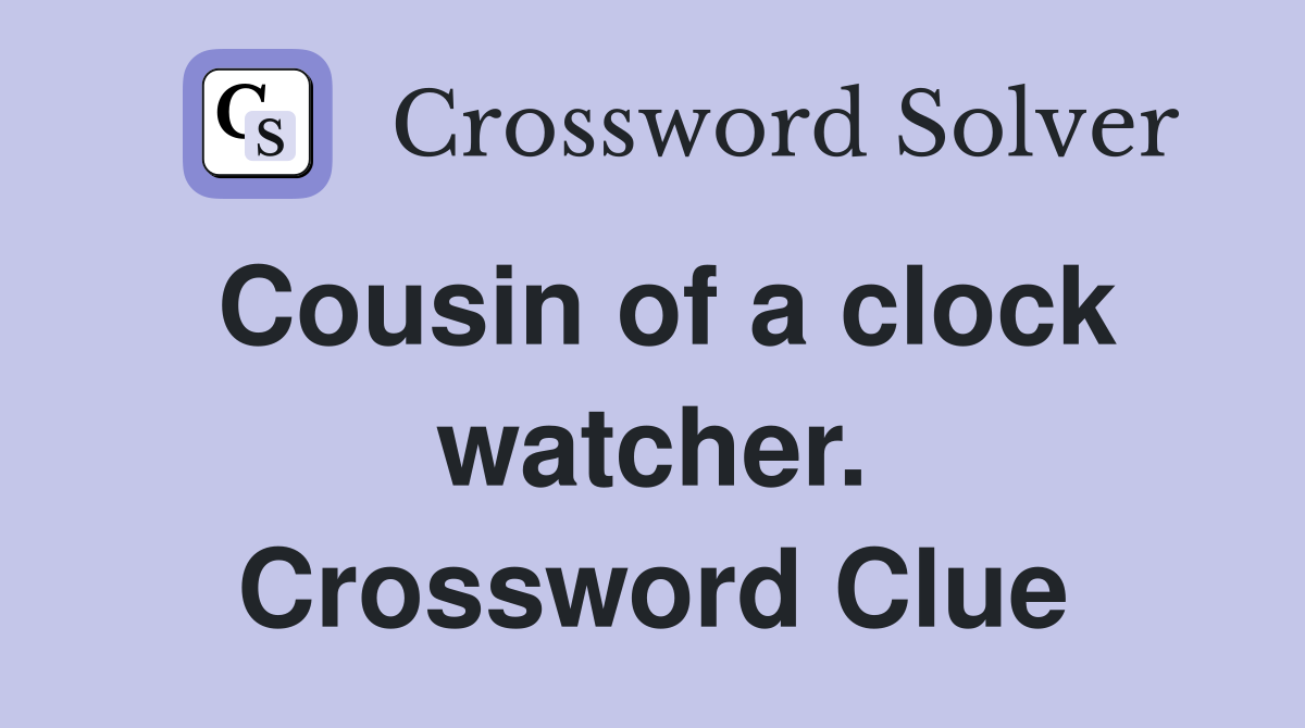 Cousin of a clock watcher. Crossword Clue
