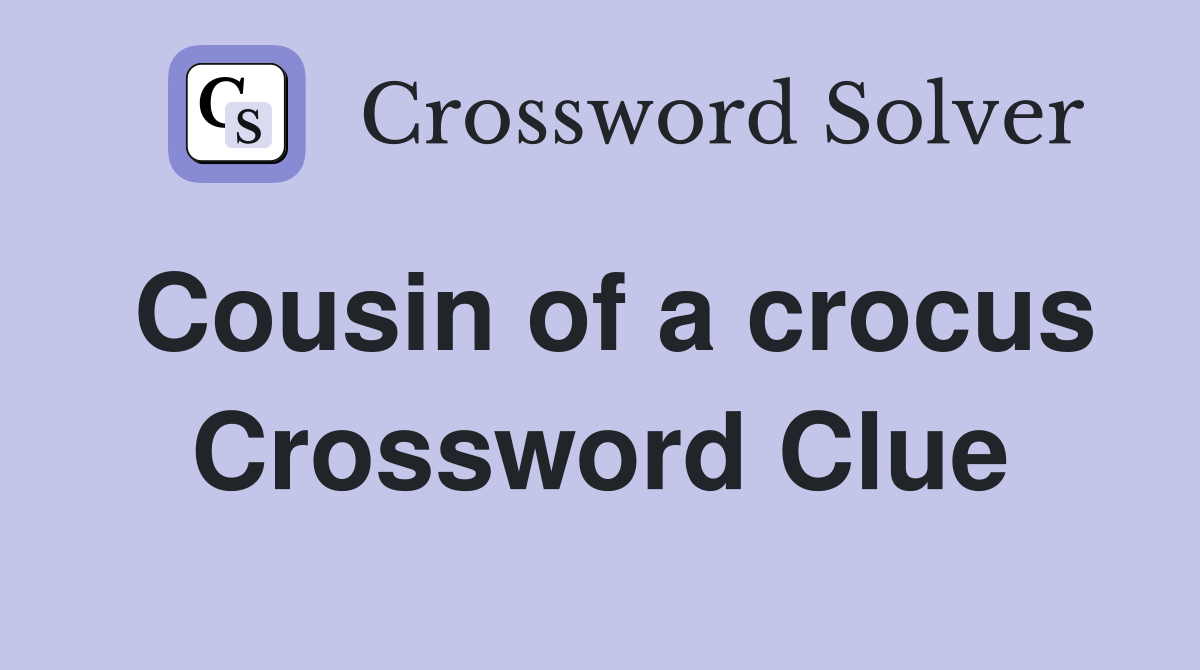 Cousin of a crocus Crossword Clue