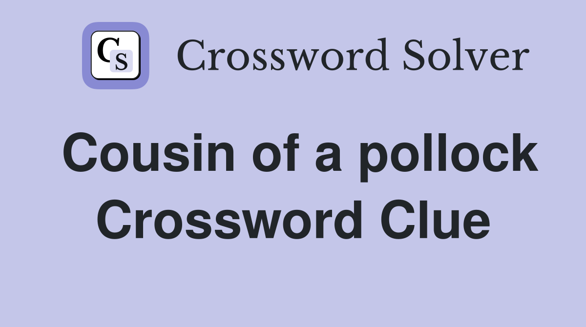Cousin of a pollock Crossword Clue