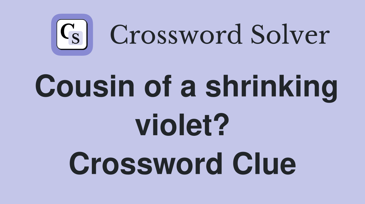 Cousin of a shrinking violet? Crossword Clue