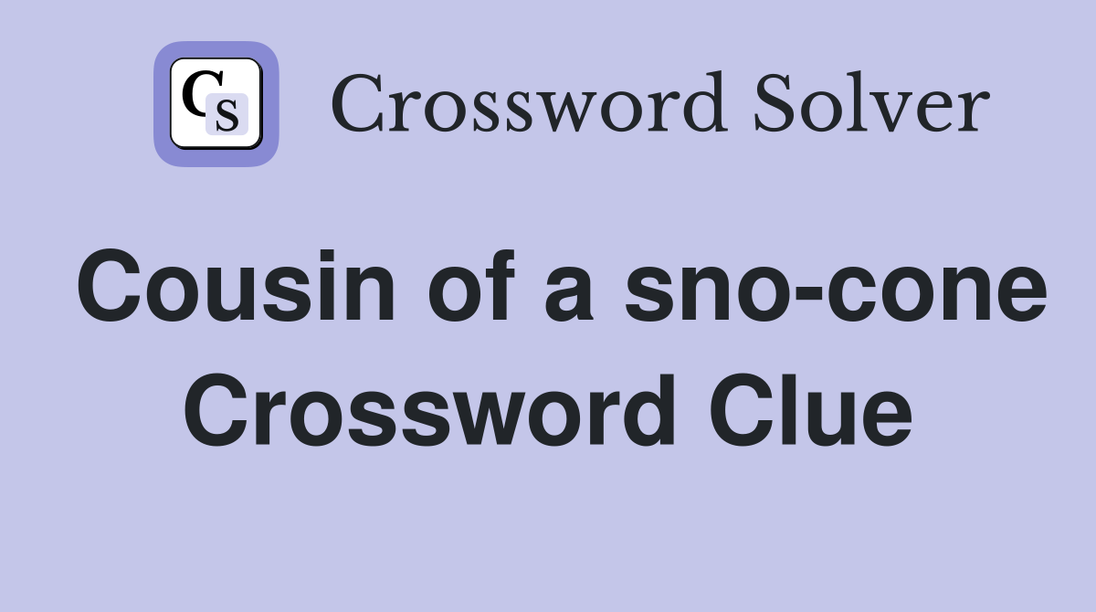 Cousin of a sno-cone Crossword Clue