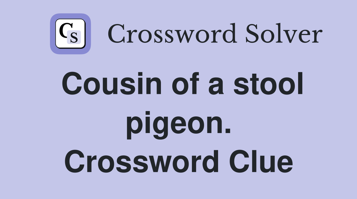 Cousin of a stool pigeon. Crossword Clue