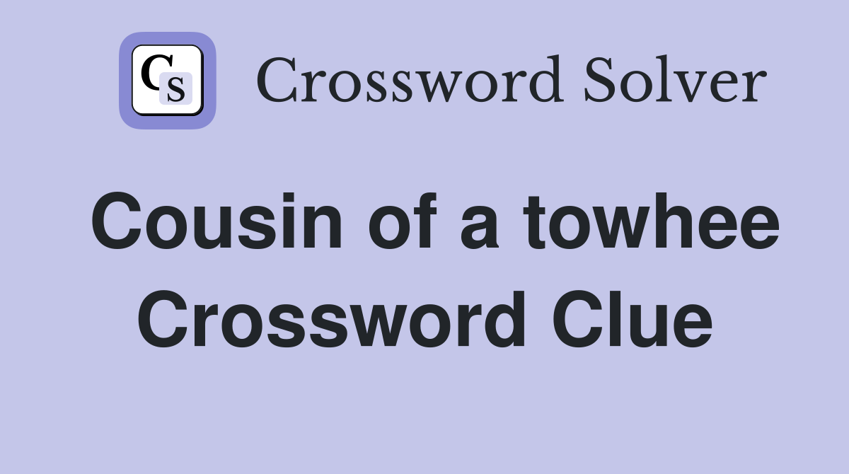 Cousin of a towhee Crossword Clue