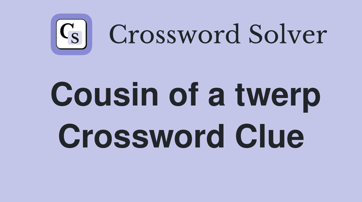 Cousin of a twerp Crossword Clue