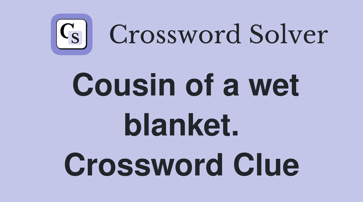 Cousin of a wet blanket. Crossword Clue