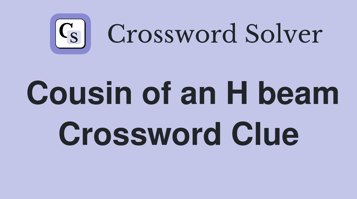 Cousin of an H beam Crossword Clue