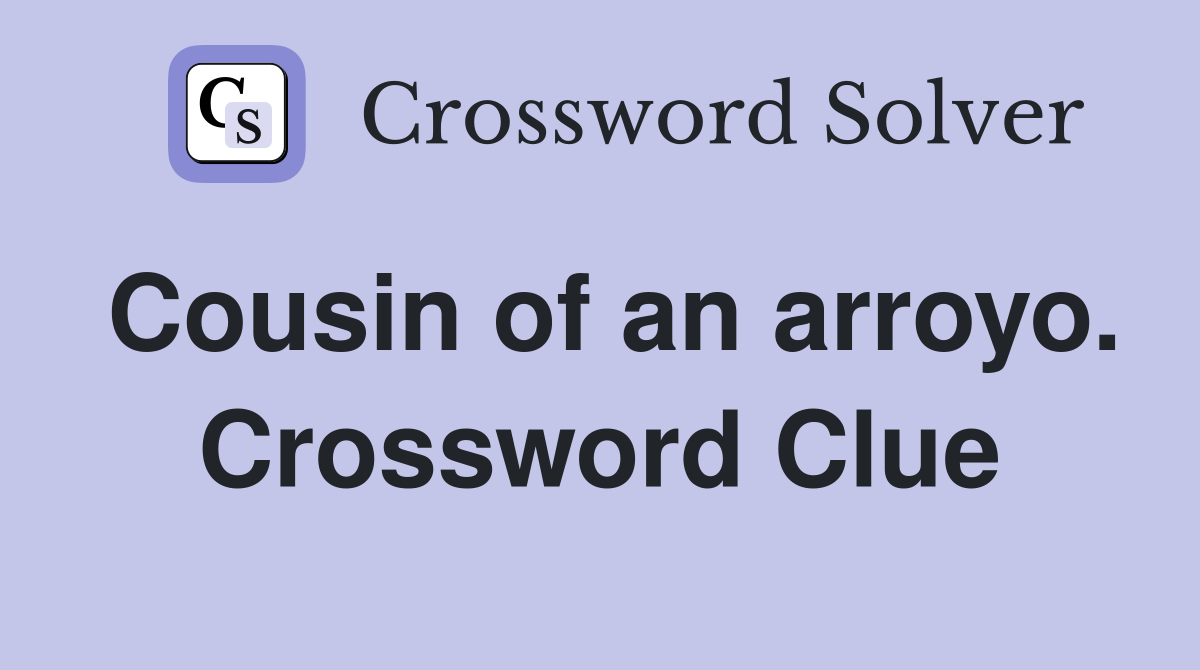 Cousin of an arroyo. Crossword Clue