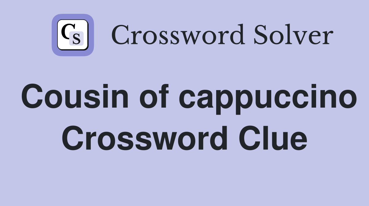 Cousin of cappuccino Crossword Clue