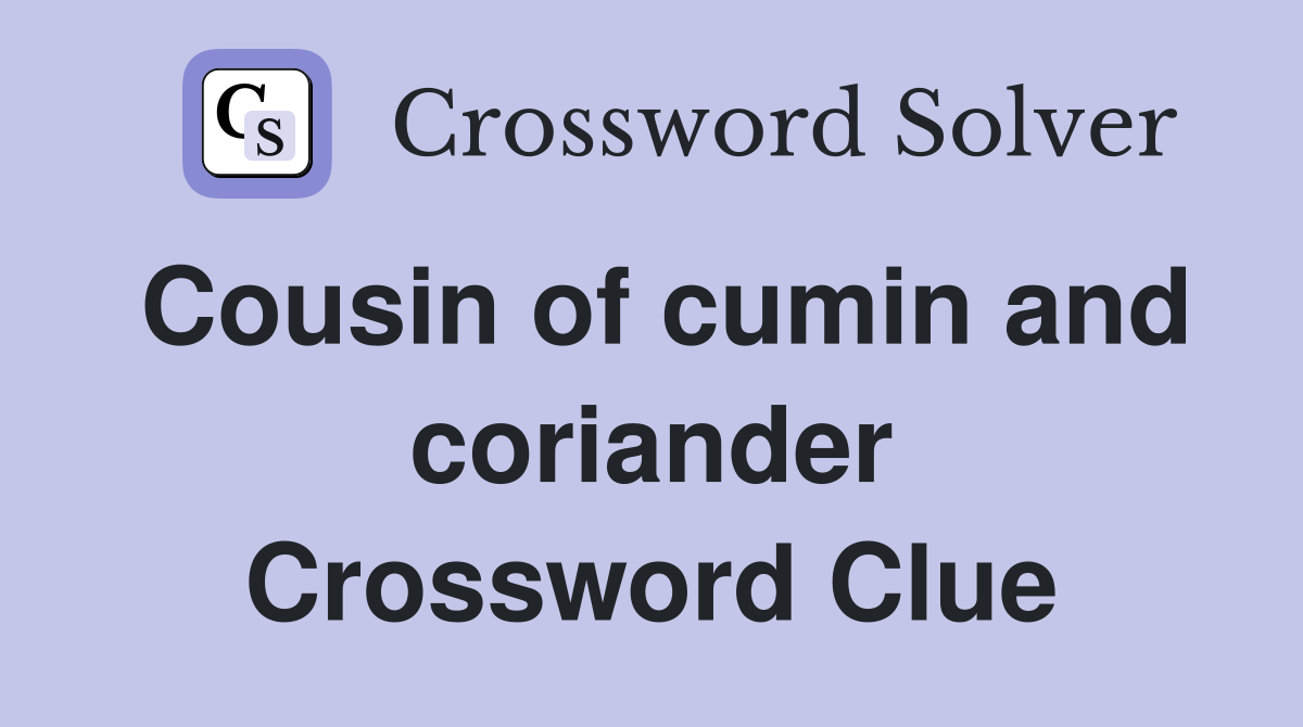 Cousin of cumin and coriander Crossword Clue