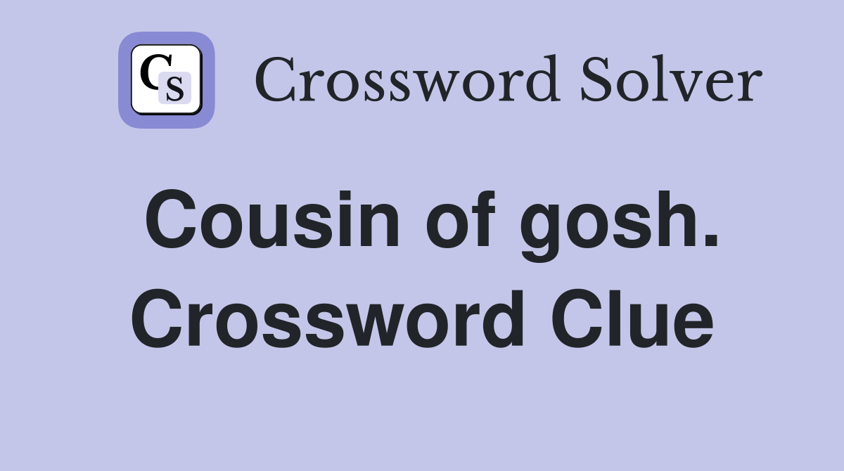 Cousin of gosh. Crossword Clue