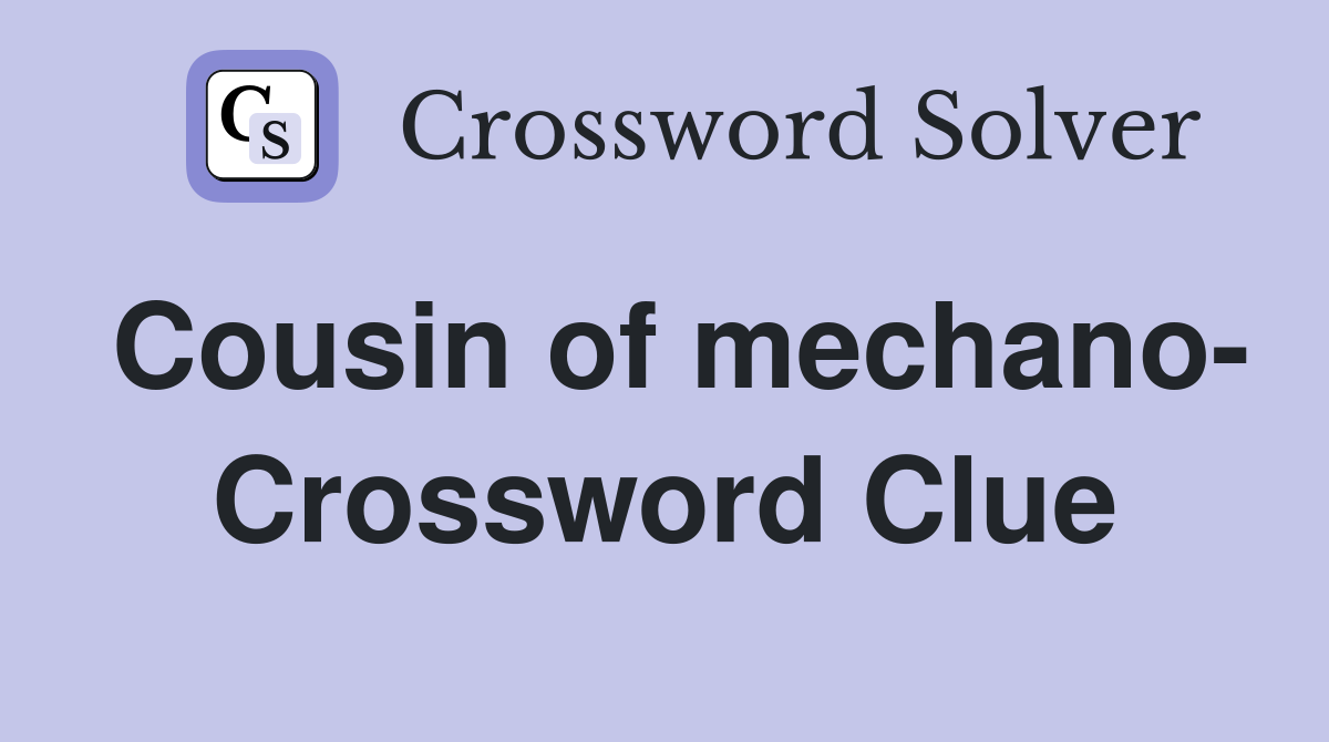 Cousin of mechano- Crossword Clue